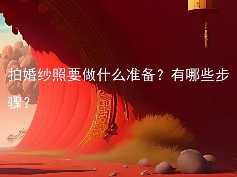 拍婚纱照要做什么准备？有哪些步骤？