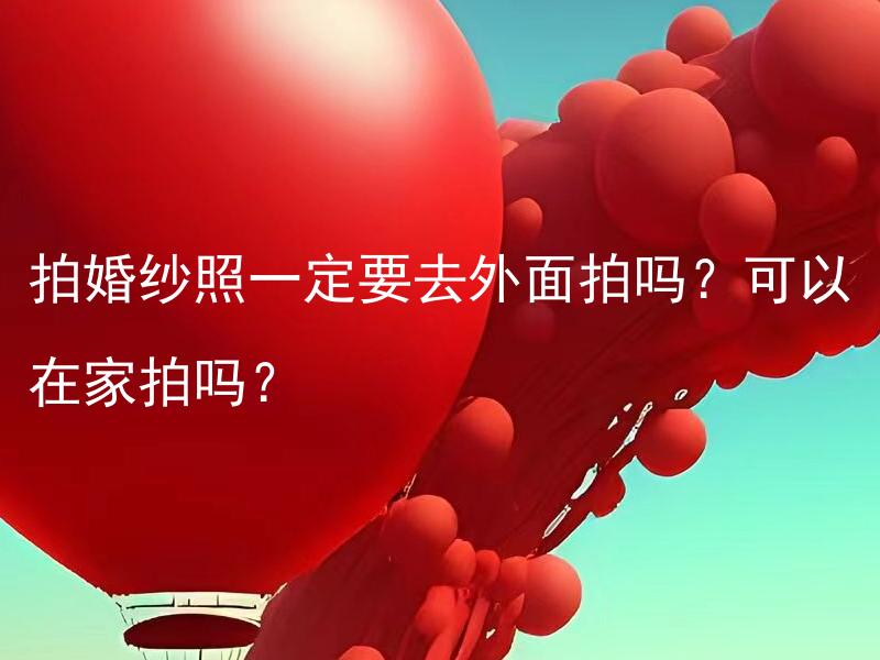 拍婚纱照一定要去外面拍吗？可以在家拍吗？