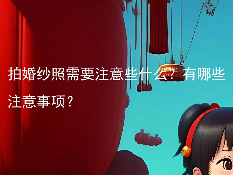 拍婚纱照需要注意些什么？有哪些注意事项？