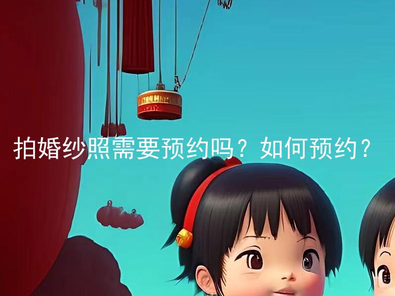 拍婚纱照需要预约吗？如何预约？ 婚纱照摄影需要提前预约吗？如何预约拍婚纱照的时间和地点？