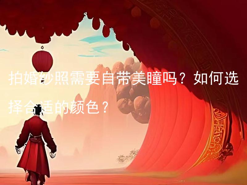 拍婚纱照需要自带美瞳吗？如何选择合适的颜色？