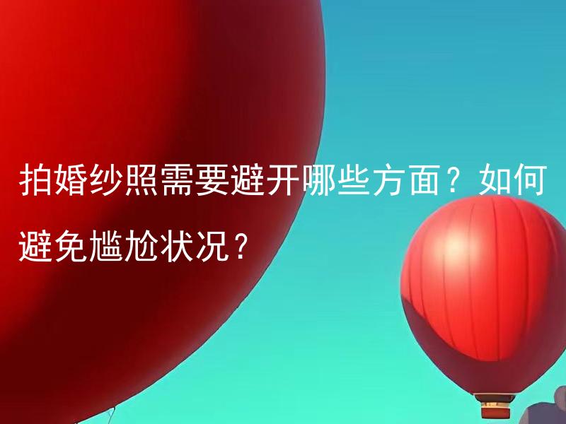 拍婚纱照需要避开哪些方面？如何避免尴尬状况？