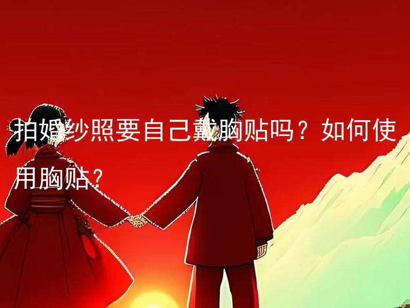 拍婚纱照要自己戴胸贴吗？如何使用胸贴？