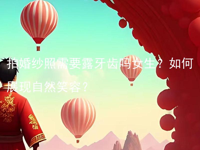 拍婚纱照需要露牙齿吗女生？如何展现自然笑容？ 拍婚纱照需要露牙齿吗女生？如何展现自然笑容的技巧与方法？
拍婚纱照需要露出牙齿吗，女生？
在拍摄婚纱照时，是否需要女生露牙齿来展现自然笑容？
女生拍婚纱照时是否必须展示出笑容的牙齿？如何做到呢？