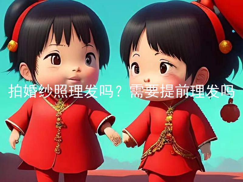 拍婚纱照理发吗？需要提前理发吗 拍婚纱照，应该提前理发吗？