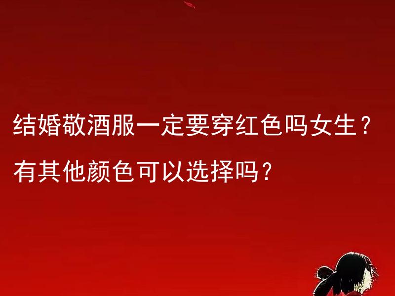 结婚敬酒服一定要穿红色吗女生？有其他颜色可以选择吗？ 结婚敬酒服一定要女生穿红色吗？还有其他颜色的可选服装吗？