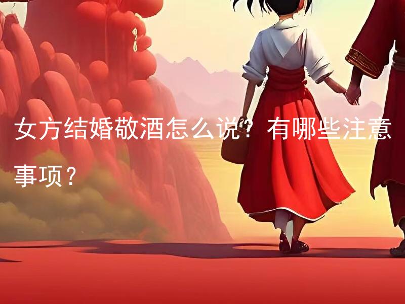 女方结婚敬酒怎么说？有哪些注意事项？