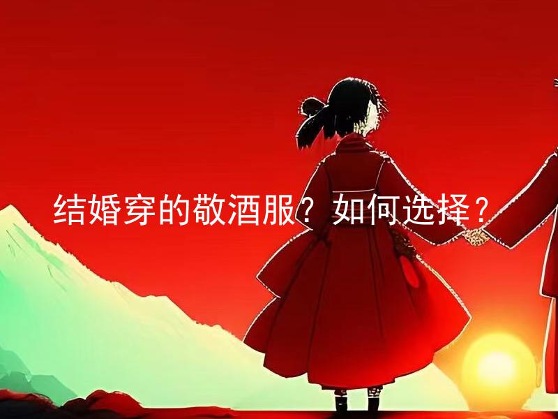 结婚穿的敬酒服？如何选择？ 如何选择结婚敬酒服的款式和颜色？
结婚敬酒服应该遵循哪些规则和原则？
结婚敬酒服的材质和面料有何区别与选择要点？
如何根据季节和场地选择适合的结婚敬酒服？
结婚敬酒服是否需要与新娘或者其他敬酒人员协调搭配？