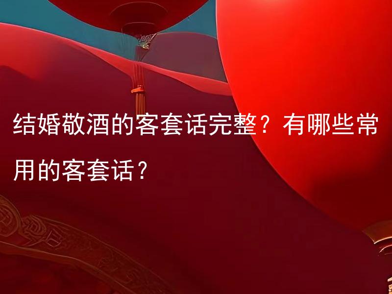 结婚敬酒的客套话完整？有哪些常用的客套话？