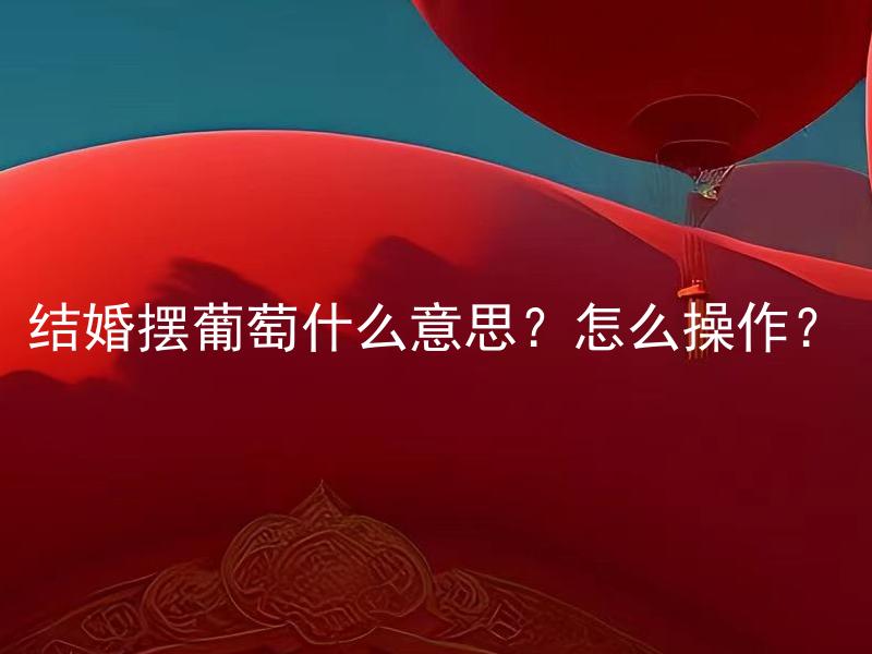 结婚摆葡萄什么意思？怎么操作？ 结婚摆葡萄什么意思？怎么操作？结婚摆葡萄有什么寓意？怎样摆葡萄才能更加独特？