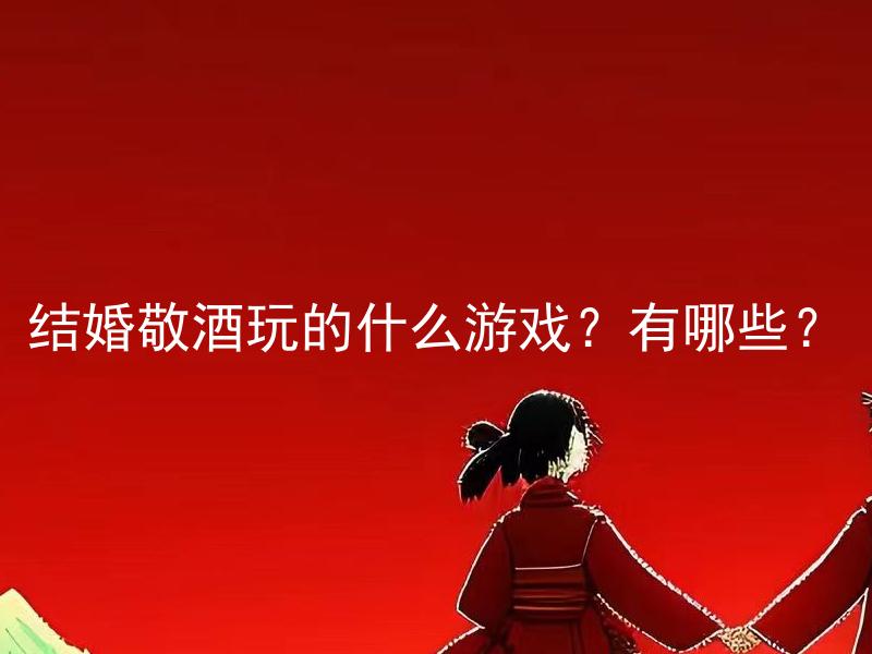 结婚敬酒玩的什么游戏？有哪些？