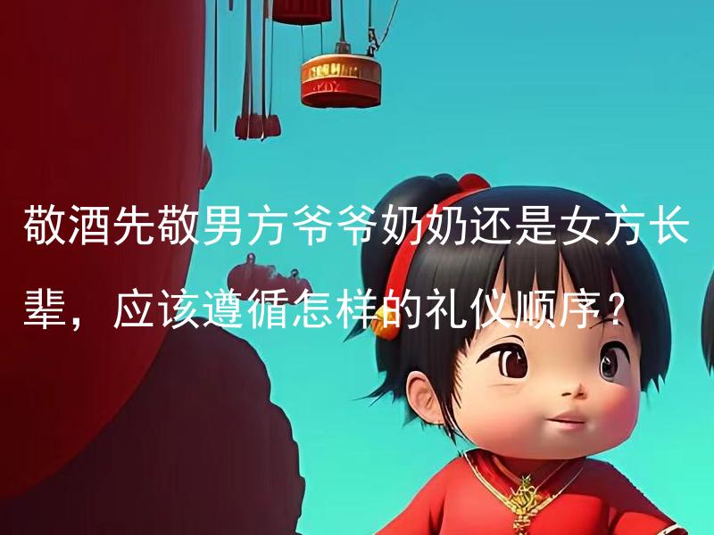 敬酒先敬男方爷爷奶奶还是女方长辈，应该遵循怎样的礼仪顺序？ 在婚礼上，敬酒该先敬男方爷爷奶奶还是女方长辈？按照什么样的礼仪顺序应该遵循？