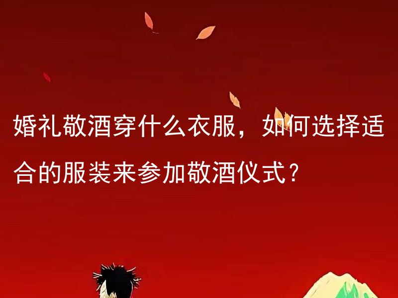 婚礼敬酒穿什么衣服，如何选择适合的服装来参加敬酒仪式？ 婚礼敬酒应该注意什么，如何规划一个完美的婚礼敬酒仪式？