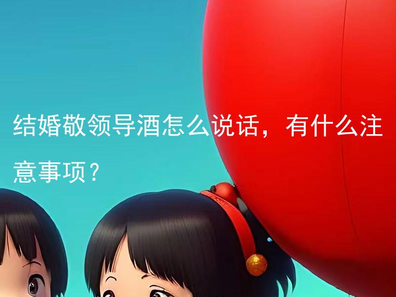 结婚敬领导酒怎么说话，有什么注意事项？ 结婚敬领导酒怎么说话，有什么注意事项？ -> 结婚敬领导酒应该遵循哪些礼仪规范，需要注意什么事项？