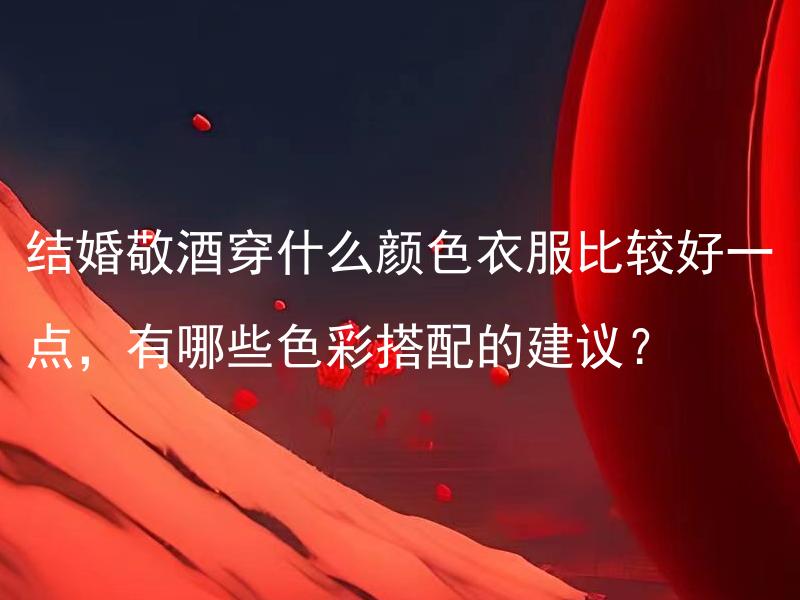 结婚敬酒穿什么颜色衣服比较好一点，有哪些色彩搭配的建议？ 结婚敬酒穿什么颜色衣服比较好一点，有哪些色彩搭配的建议？
婚礼庆典专家的建议是什么颜色的衣服最适合结婚敬酒？穿什么颜色的衣服可以与不同色彩搭配出一场完美的婚礼？