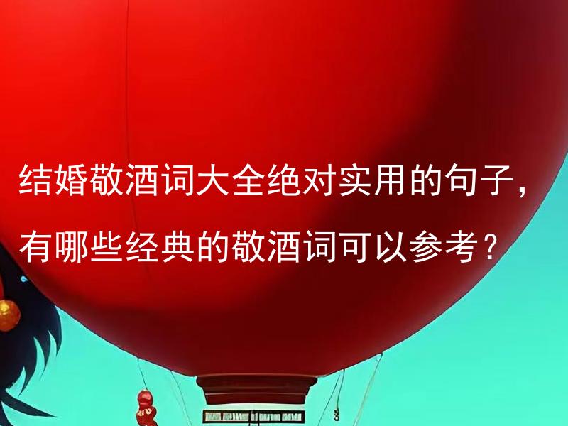 结婚敬酒词大全绝对实用的句子，有哪些经典的敬酒词可以参考？